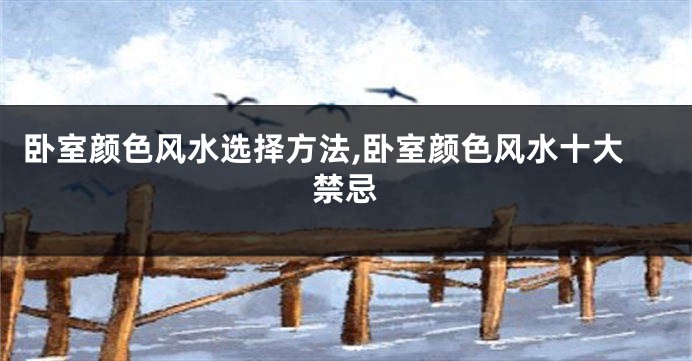 卧室颜色风水选择方法,卧室颜色风水十大禁忌