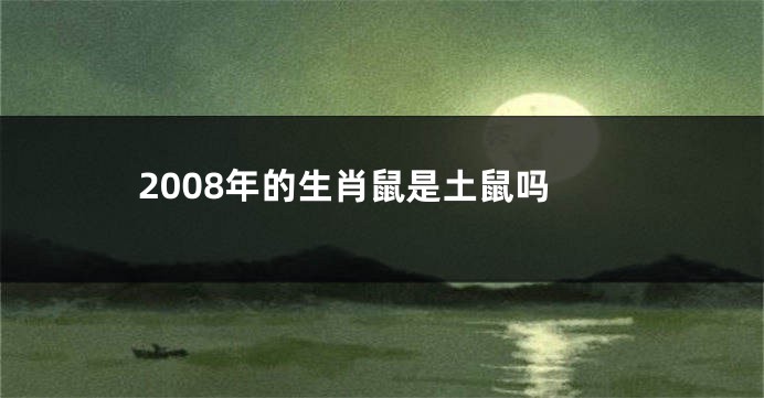 2008年的生肖鼠是土鼠吗