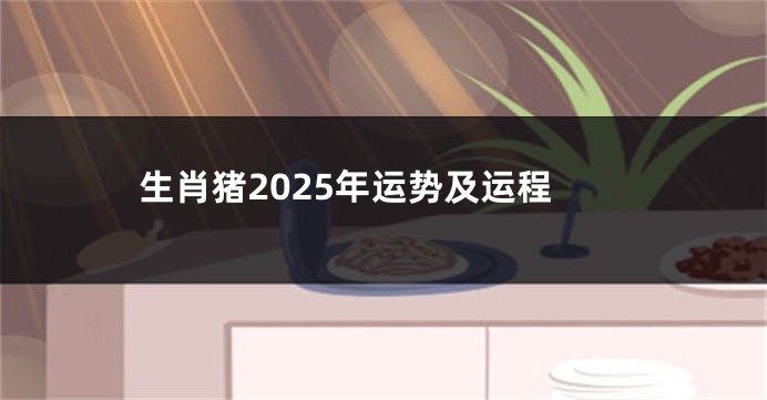 生肖猪2025年运势及运程