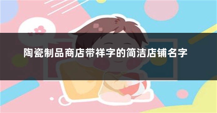 陶瓷制品商店带祥字的简洁店铺名字