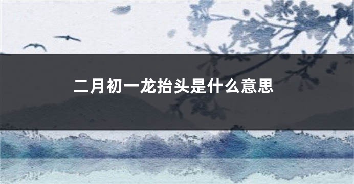 二月初一龙抬头是什么意思