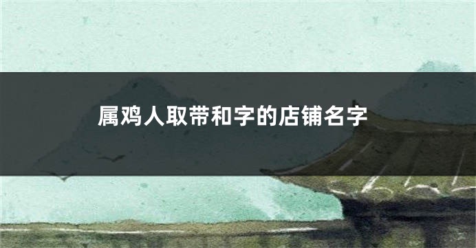 属鸡人取带和字的店铺名字