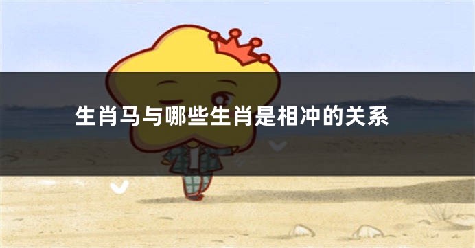 生肖马与哪些生肖是相冲的关系