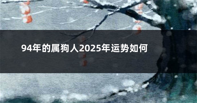 94年的属狗人2025年运势如何