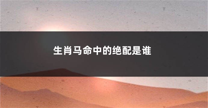 生肖马命中的绝配是谁
