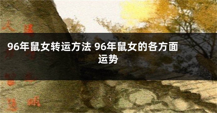 96年鼠女转运方法 96年鼠女的各方面运势