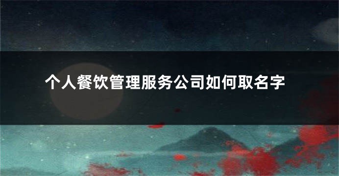 个人餐饮管理服务公司如何取名字