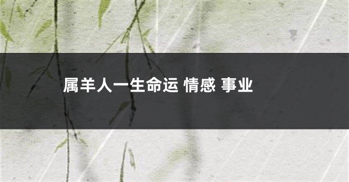 属羊人一生命运 情感 事业