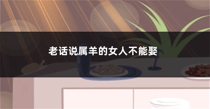 老话说属羊的女人不能娶