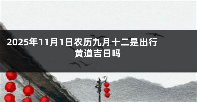 2025年11月1日农历九月十二是出行黄道吉日吗