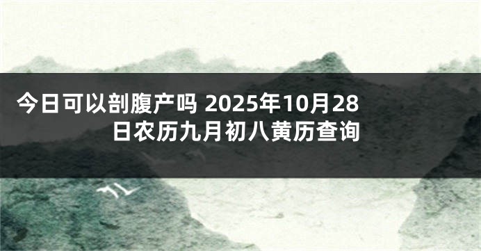 今日可以剖腹产吗 2025年10月28日农历九月初八黄历查询