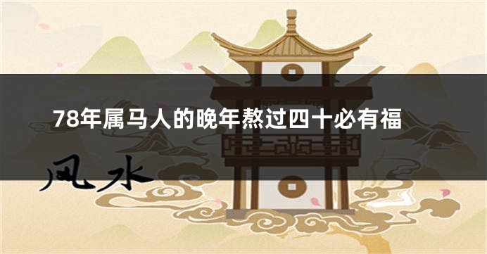 78年属马人的晚年熬过四十必有福