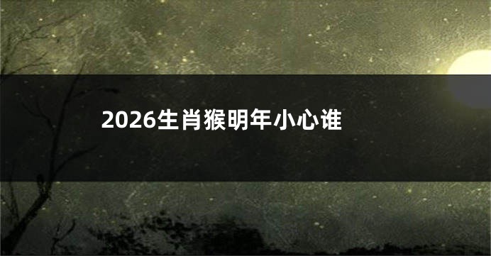2026生肖猴明年小心谁