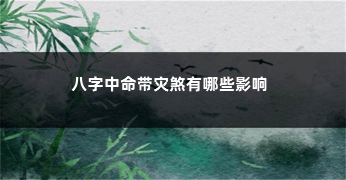 八字中命带灾煞有哪些影响