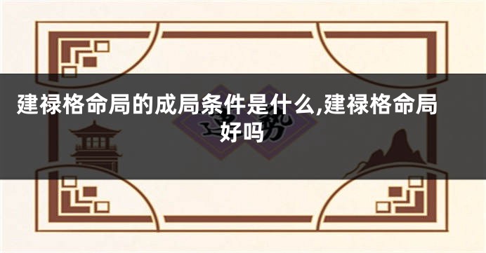 建禄格命局的成局条件是什么,建禄格命局好吗
