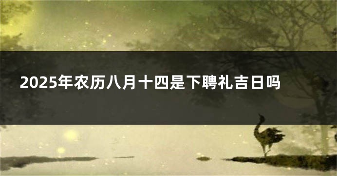 2025年农历八月十四是下聘礼吉日吗