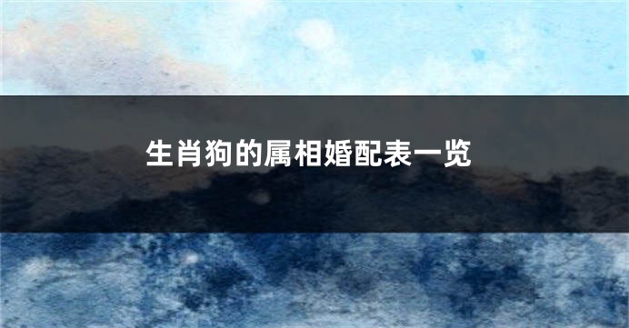 生肖狗的属相婚配表一览