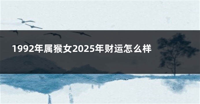 1992年属猴女2025年财运怎么样