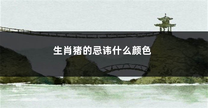 生肖猪的忌讳什么颜色