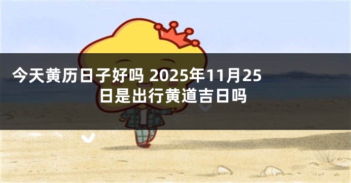 今天黄历日子好吗 2025年11月25日是出行黄道吉日吗