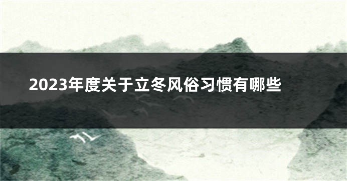 2023年度关于立冬风俗习惯有哪些