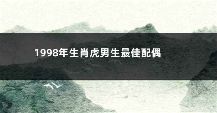 1998年生肖虎男生最佳配偶