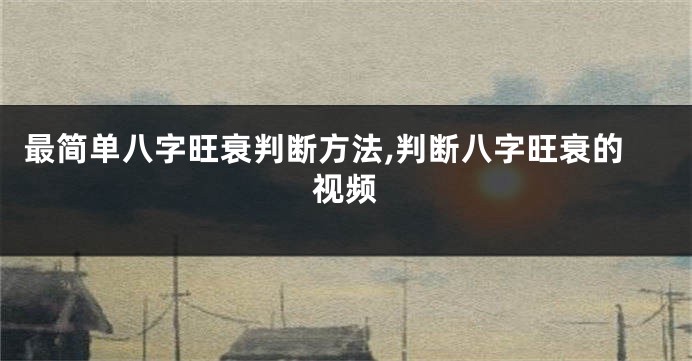 最简单八字旺衰判断方法,判断八字旺衰的视频