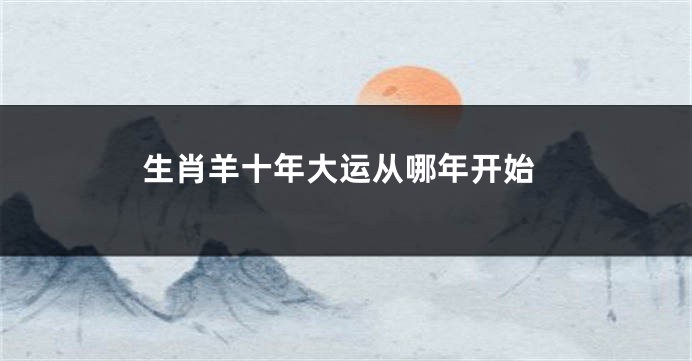 生肖羊十年大运从哪年开始
