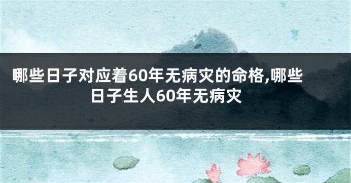 哪些日子对应着60年无病灾的命格,哪些日子生人60年无病灾