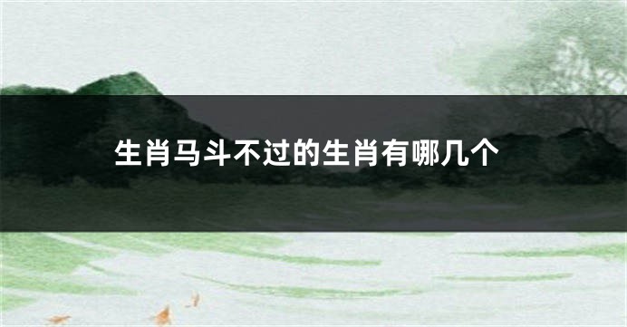 生肖马斗不过的生肖有哪几个