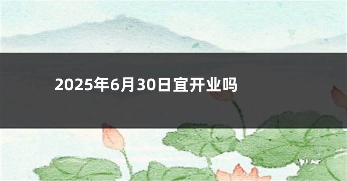 2025年6月30日宜开业吗