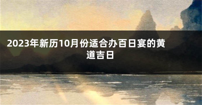 2023年新历10月份适合办百日宴的黄道吉日