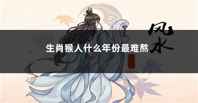 生肖猴人什么年份最难熬