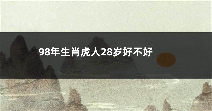 98年生肖虎人28岁好不好