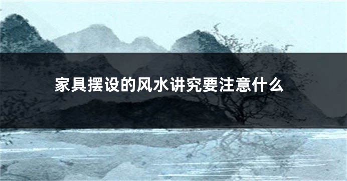 家具摆设的风水讲究要注意什么