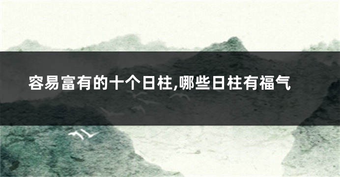 容易富有的十个日柱,哪些日柱有福气