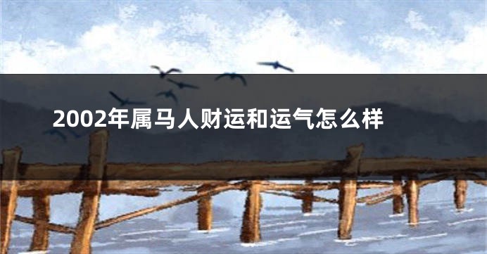 2002年属马人财运和运气怎么样