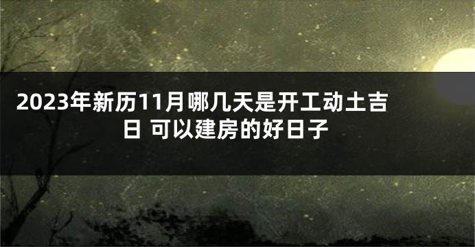 2023年新历11月哪几天是开工动土吉日 可以建房的好日子