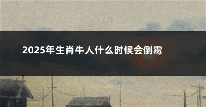 2025年生肖牛人什么时候会倒霉