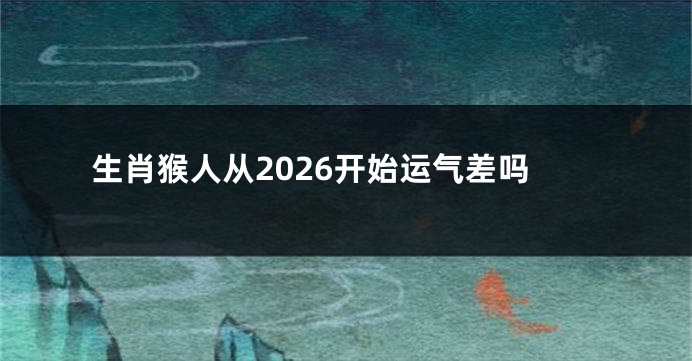生肖猴人从2026开始运气差吗