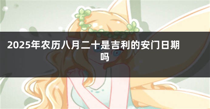 2025年农历八月二十是吉利的安门日期吗