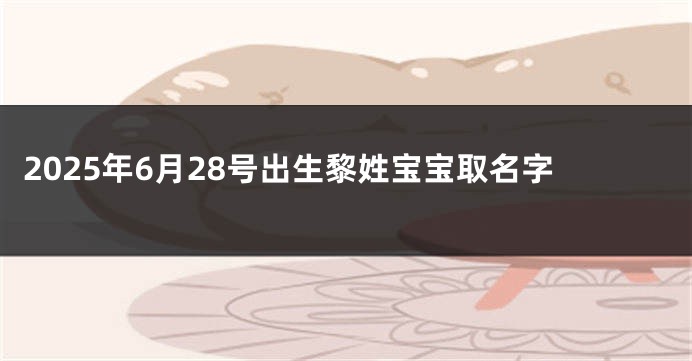 2025年6月28号出生黎姓宝宝取名字