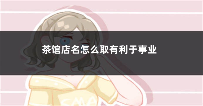 茶馆店名怎么取有利于事业