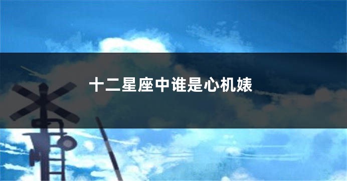 十二星座中谁是心机婊
