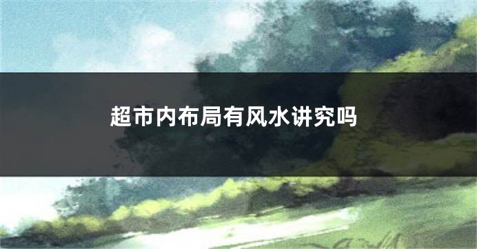 超市内布局有风水讲究吗