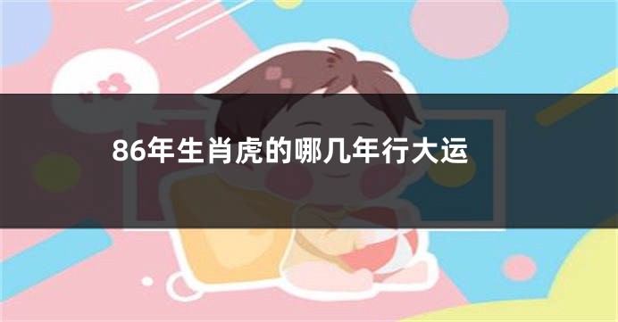 86年生肖虎的哪几年行大运