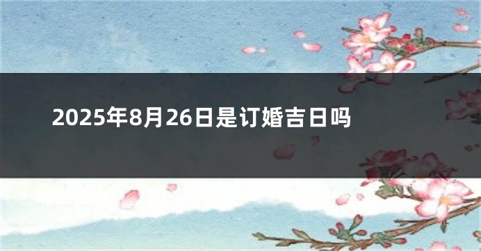 2025年8月26日是订婚吉日吗