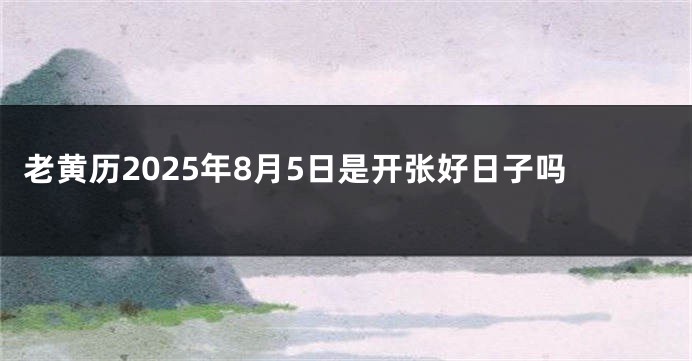 老黄历2025年8月5日是开张好日子吗