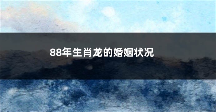 88年生肖龙的婚姻状况