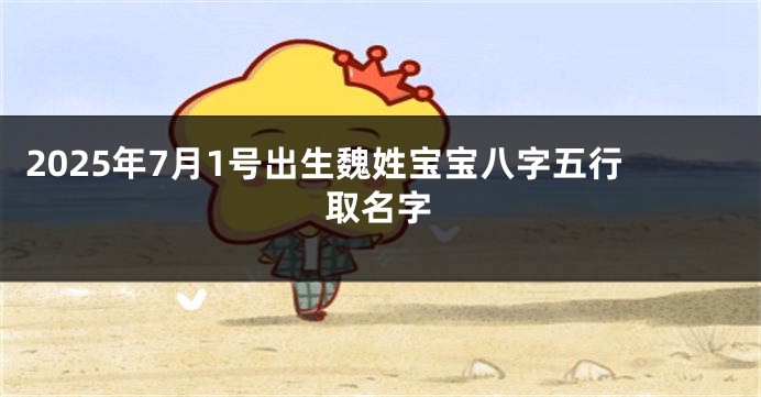 2025年7月1号出生魏姓宝宝八字五行取名字